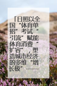 日照以全国“体育单招”考试“引流”赋能体育消费“扩容”，塑造城市经济的多维“增长极”——校地“携手”，打造“以赛营城”新范式
