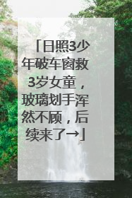 日照3少年破车窗救3岁女童，玻璃划手浑然不顾，后续来了→