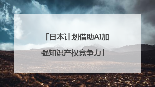 日本计划借助AI加强知识产权竞争力