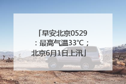 早安北京0529：最高气温33℃；北京6月1日上汛