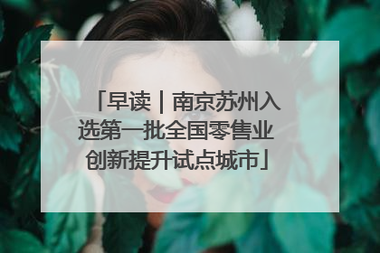 早读｜南京苏州入选第一批全国零售业创新提升试点城市
