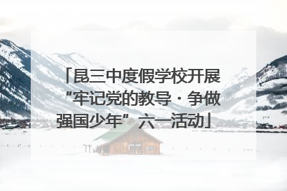 昆三中度假学校开展“牢记党的教导・争做强国少年”六一活动
