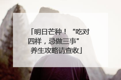明日芒种！“吃对四样，忌做三事” 养生攻略请查收