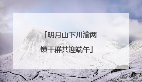 明月山下川渝两镇干群共迎端午