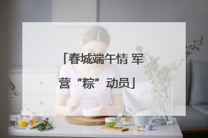春城端午情 军营“粽”动员