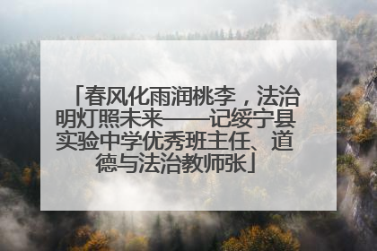 春风化雨润桃李，法治明灯照未来——记绥宁县实验中学优秀班主任、道德与法治教师张