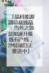 晶科能源副总裁钱晶：当务之急是加速升级既有产线，沙特项目正推进中