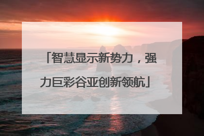 智慧显示新势力，强力巨彩谷亚创新领航