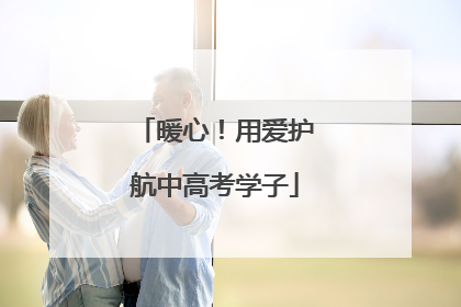 暖心！用爱护航中高考学子