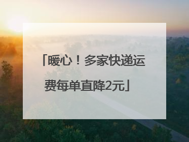 暖心！多家快递运费每单直降2元