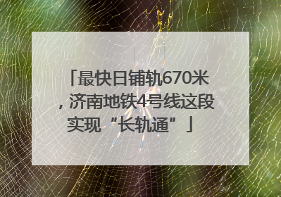 最快日铺轨670米，济南地铁4号线这段实现“长轨通”