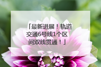最新进展！轨道交通6号线1个区间双线贯通！