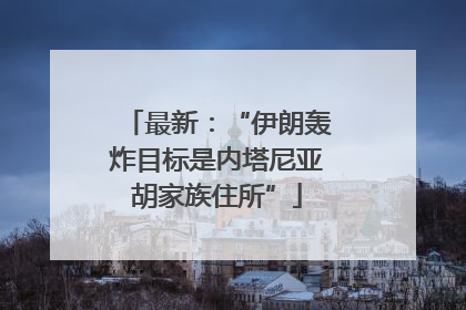 最新：“伊朗轰炸目标是内塔尼亚胡家族住所”