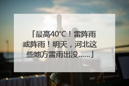 最高40℃！雷阵雨或阵雨！明天，河北这些地方雷雨出没……