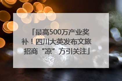 最高500万产业奖补！四川大英发布文旅招商“凉”方引关注