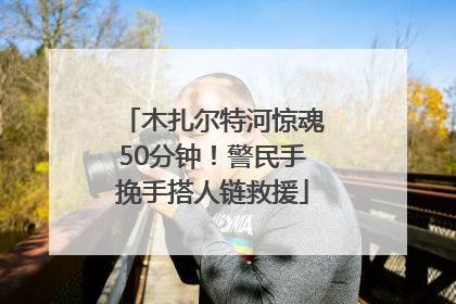木扎尔特河惊魂50分钟！警民手挽手搭人链救援