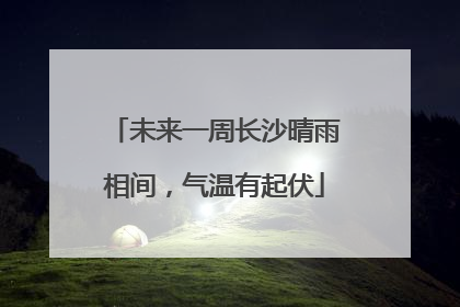 未来一周长沙晴雨相间，气温有起伏