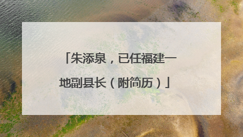 朱添泉，已任福建一地副县长（附简历）