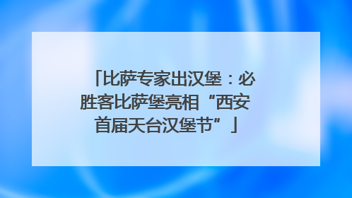 比萨专家出汉堡：必胜客比萨堡亮相“西安首届天台汉堡节”