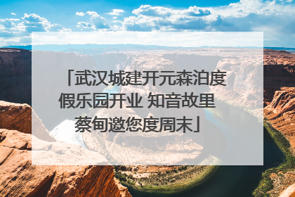 武汉城建开元森泊度假乐园开业 知音故里蔡甸邀您度周末
