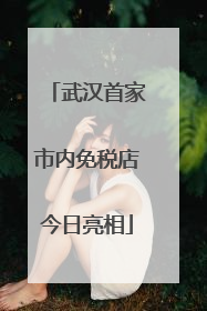 武汉首家市内免税店今日亮相