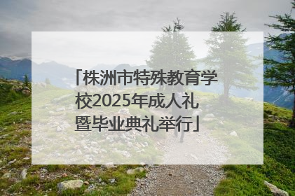 株洲市特殊教育学校2025年成人礼暨毕业典礼举行