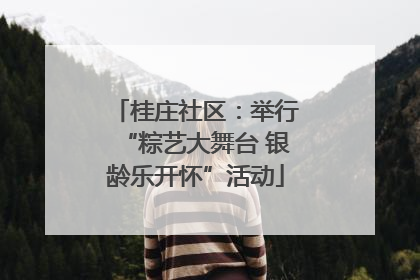 桂庄社区：举行“粽艺大舞台 银龄乐开怀”活动