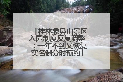 桂林象鼻山景区入园制度反复调整：一年不到又恢复实名制分时预约