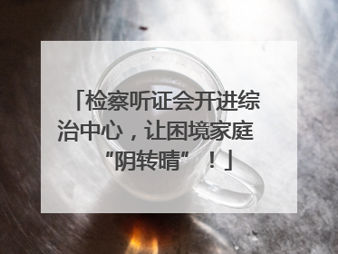 检察听证会开进综治中心，让困境家庭“阴转晴”！