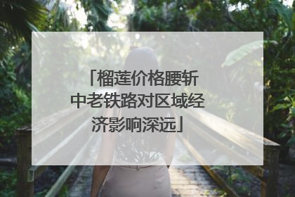 榴莲价格腰斩 中老铁路对区域经济影响深远