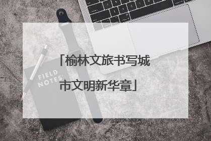 榆林文旅书写城市文明新华章