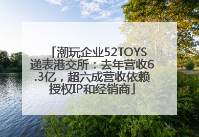 潮玩企业52TOYS递表港交所：去年营收6.3亿，超六成营收依赖授权IP和经销商