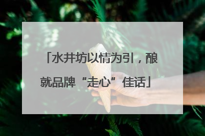 水井坊以情为引，酿就品牌“走心”佳话