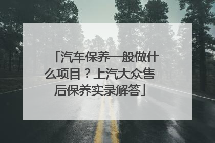汽车保养一般做什么项目？上汽大众售后保养实录解答