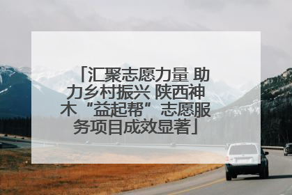汇聚志愿力量 助力乡村振兴 陕西神木“益起帮”志愿服务项目成效显著