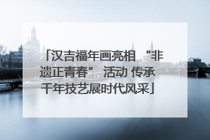 汉吉福年画亮相 “非遗正青春” 活动 传承千年技艺展时代风采