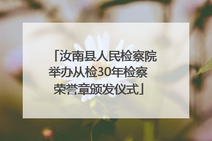 汝南县人民检察院举办从检30年检察荣誉章颁发仪式