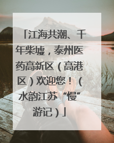 江海共潮、千年柴墟，泰州医药高新区（高港区）欢迎您！（水韵江苏“慢”游记）