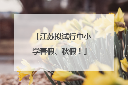 江苏拟试行中小学春假、秋假！