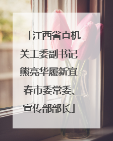 江西省直机关工委副书记熊亮华履新宜春市委常委、宣传部部长