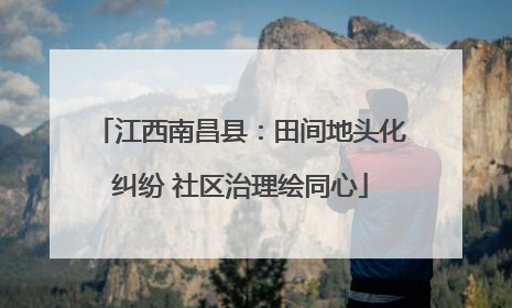 江西南昌县：田间地头化纠纷 社区治理绘同心