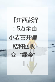 江西彭泽：5万余亩小麦喜开镰 秸秆回收变“绿金”