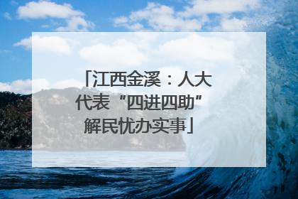 江西金溪：人大代表“四进四助”解民忧办实事