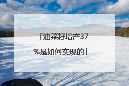 油菜籽增产37%是如何实现的