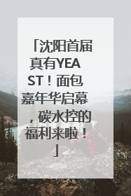 沈阳首届真有YEAST！面包嘉年华启幕，碳水控的福利来啦！