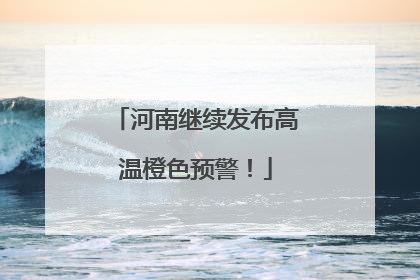 河南继续发布高温橙色预警！