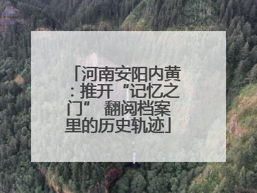 河南安阳内黄：推开“记忆之门” 翻阅档案里的历史轨迹
