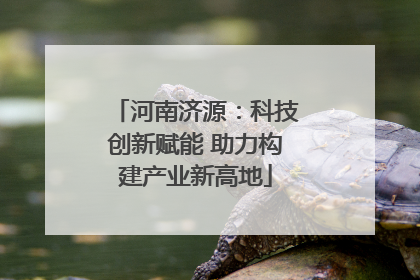 河南济源：科技创新赋能 助力构建产业新高地
