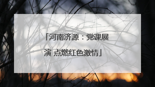 河南济源：党课展演 点燃红色激情