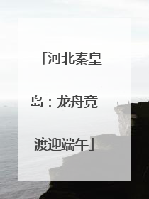 河北秦皇岛：龙舟竞渡迎端午